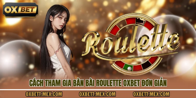 Cách tham gia bàn bài roulette OXBET đơn giản