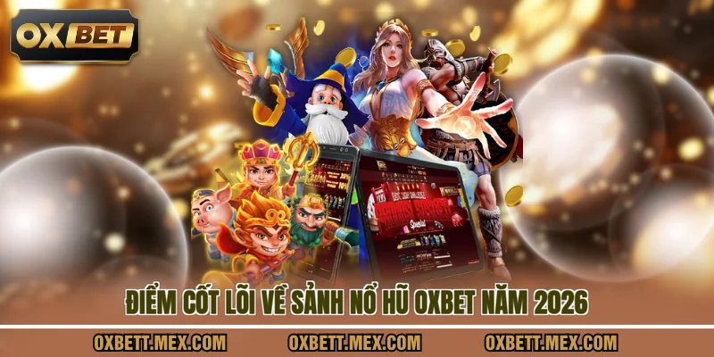 Điểm cốt lõi về sảnh nổ hũ OXBET năm 2026