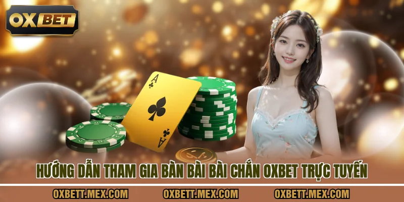 Hướng dẫn tham gia bàn bài bài chắn OXBET trực tuyến