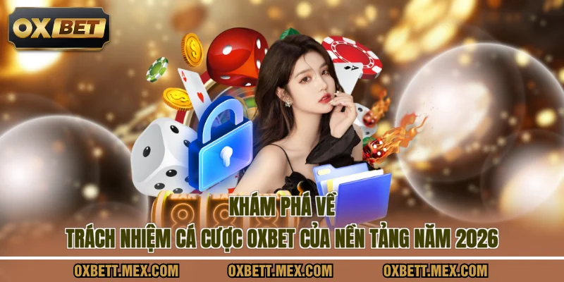 Khám phá về trách nhiệm cá cược OXBET của nền tảng năm 2026