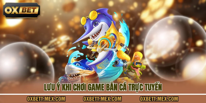 Lưu ý khi chơi game bắn cá trực tuyến