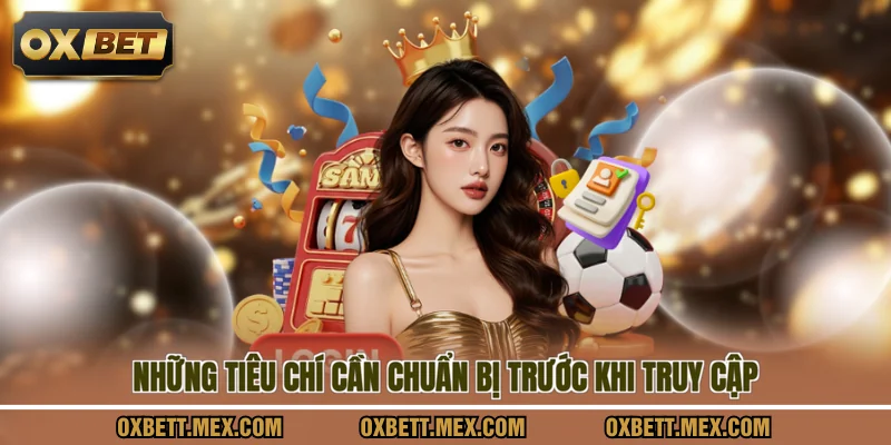 Những tiêu chí cần chuẩn bị trước khi truy cập
