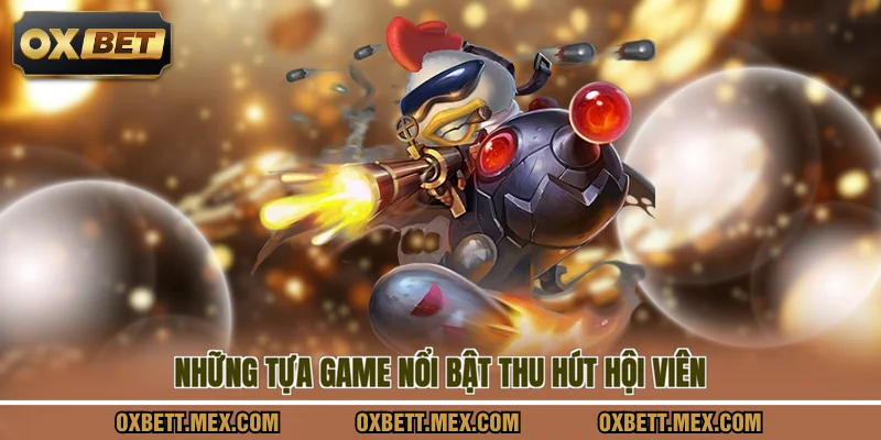 Những tựa game nổi bật thu hút hội viên