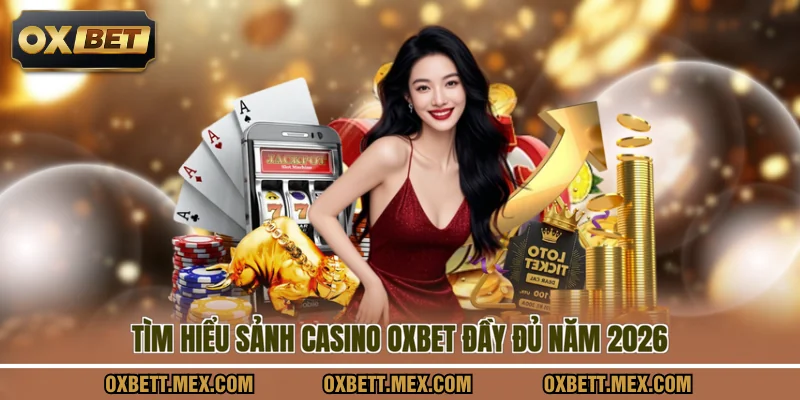 Tìm hiểu sảnh casino OXBET đầy đủ năm 2026